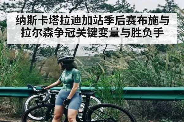 纳斯卡塔拉迪加站季后赛布施与拉尔森争冠关键变量与胜负手